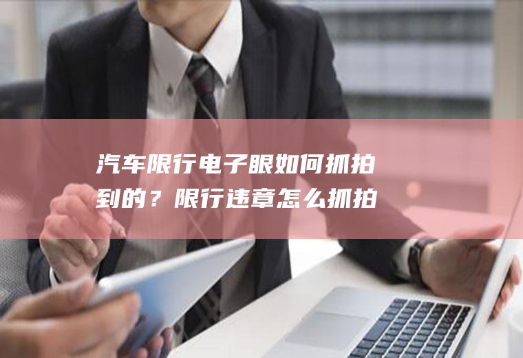 汽车限行电子眼如何抓拍到的？限行违章怎么抓拍？