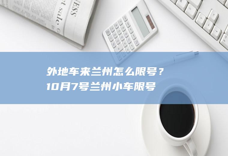 外地车来兰州怎么限号？10月7号兰州小车限号多少？
