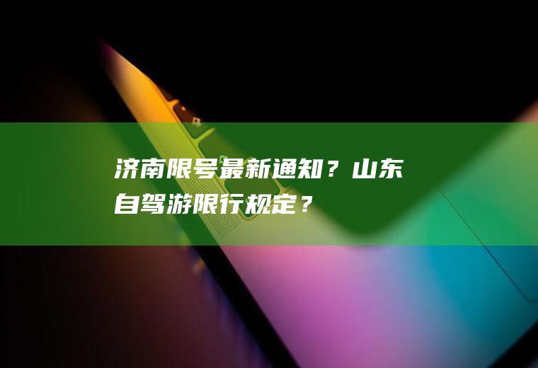 济南限号最新通知？山东自驾游限行规定？