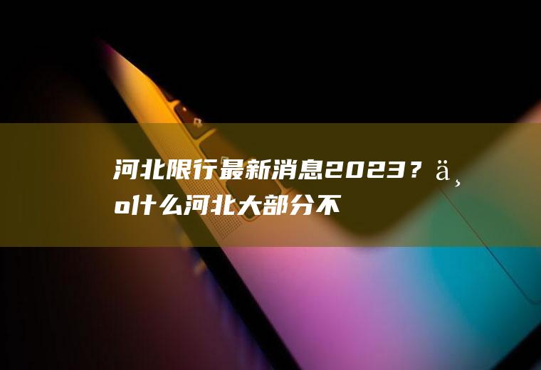 河北限行最新消息2023？为什么河北大部分不限行了？