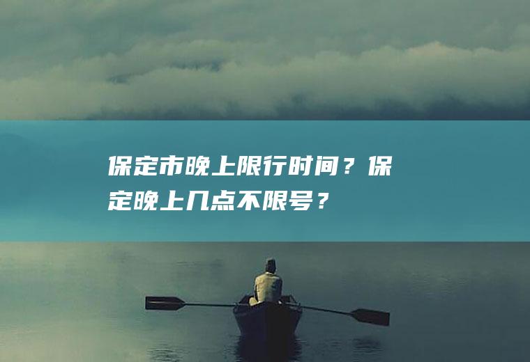 保定市晚上限行时间？保定晚上几点不限号？