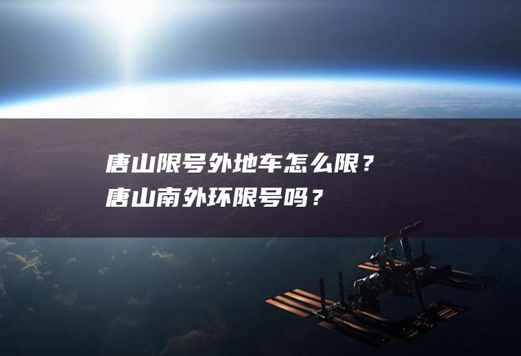 唐山限号外地车怎么限？唐山南外环限号吗？
