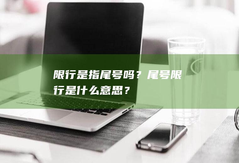 限行是指尾号吗？尾号限行是什么意思？