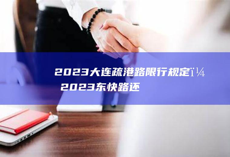 2023大连疏港路限行规定？2023东快路还限号吗？