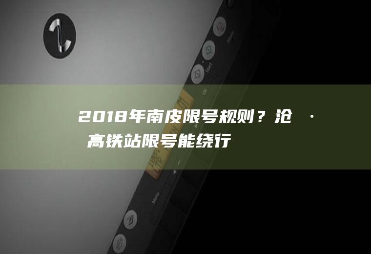 2018年南皮限号规则？沧州高铁站限号能绕行吗？