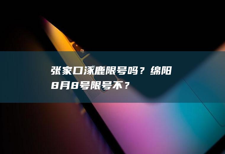 张家口涿鹿限号吗？绵阳8月8号限号不？