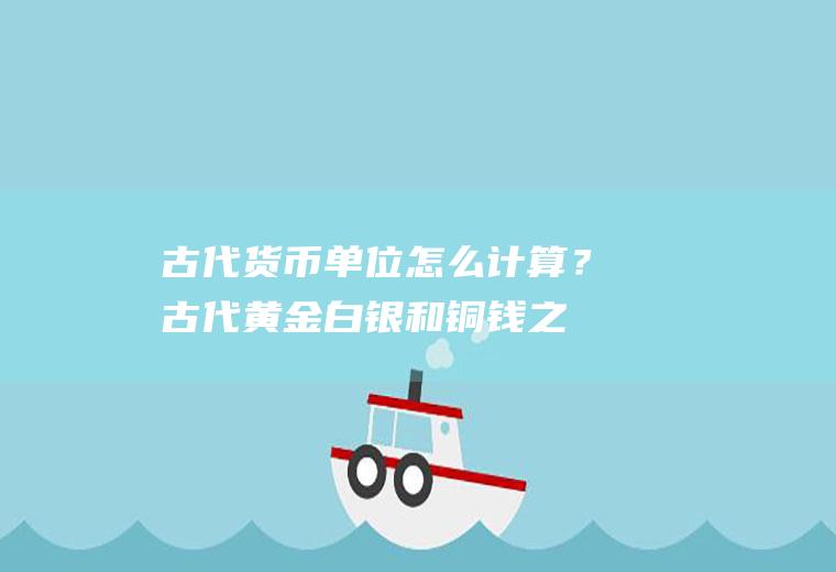 古代货币怎么计算?古代黄金白银和铜钱之