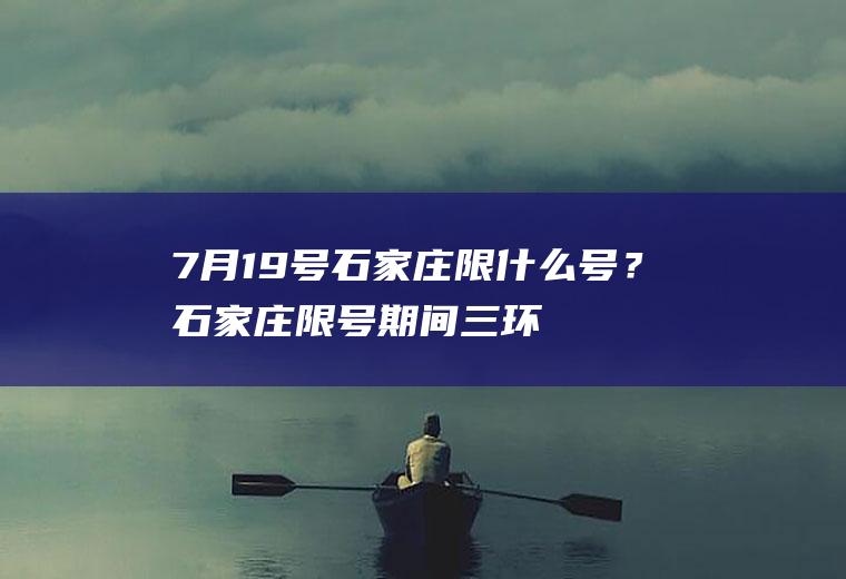 7月19号石家庄限什么号？石家庄限号期间三环可以上吗？