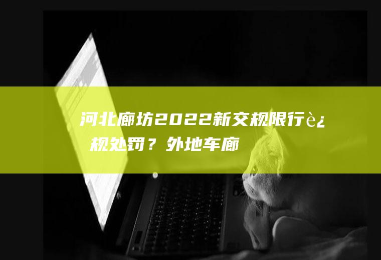 河北廊坊2022新交规限行违规处罚？外地车廊坊限行扣分吗？