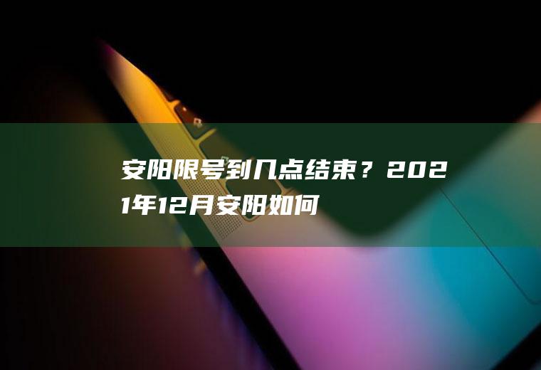 安阳限号到几点结束？2021年12月安阳如何限号了？