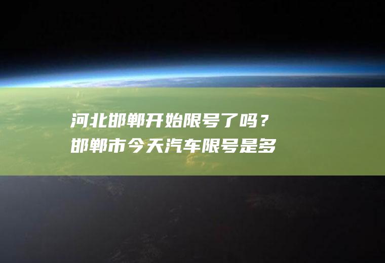 河北邯郸开始限号了吗？邯郸市今天汽车限号是多少？