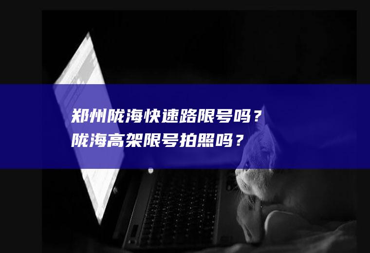 郑州陇海快速路限号吗？陇海高架限号拍照吗？