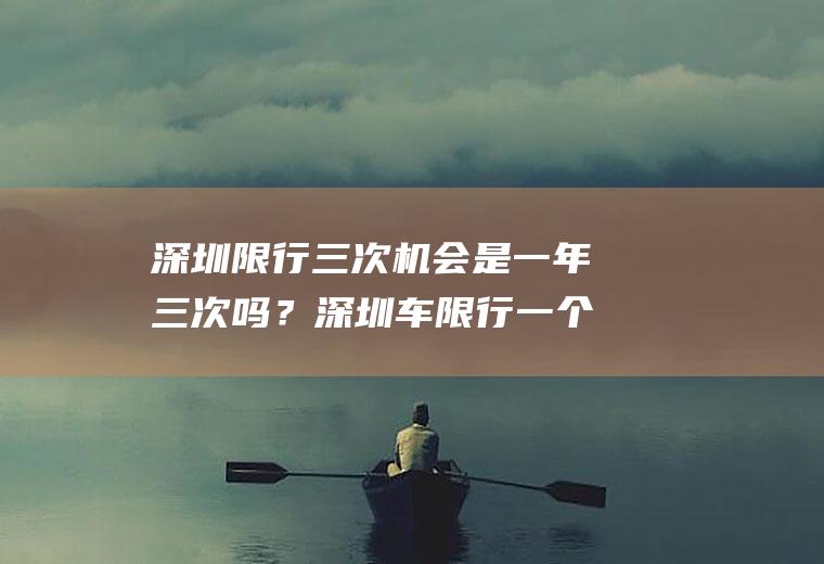 深圳限行三次机会是一年三次吗？深圳车限行一个月有几次机会？