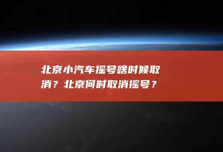 北京小汽车摇号啥时候取消？北京何时取消摇号？