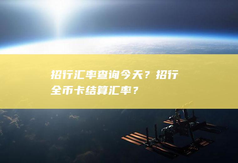 招行汇率查询今天？招行全币卡结算汇率？