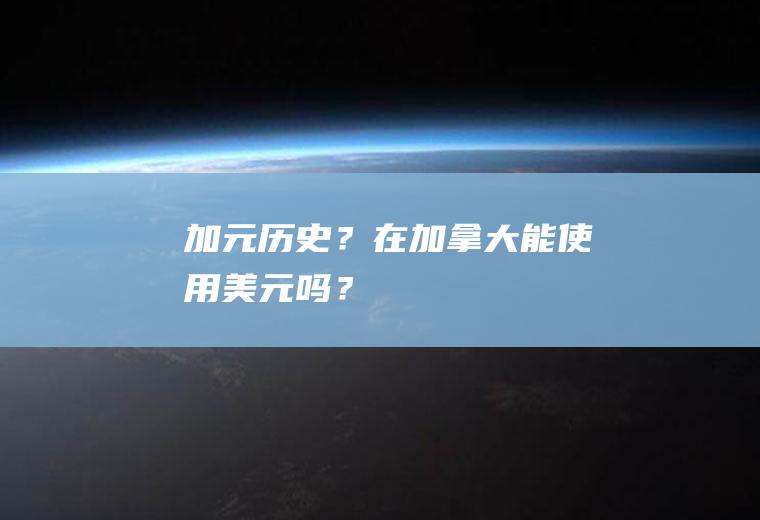 加元历史？在加拿大能使用美元吗？
