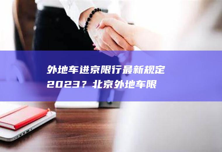 外地车进京限行最新规定2023？北京外地车限行规定2022最新？