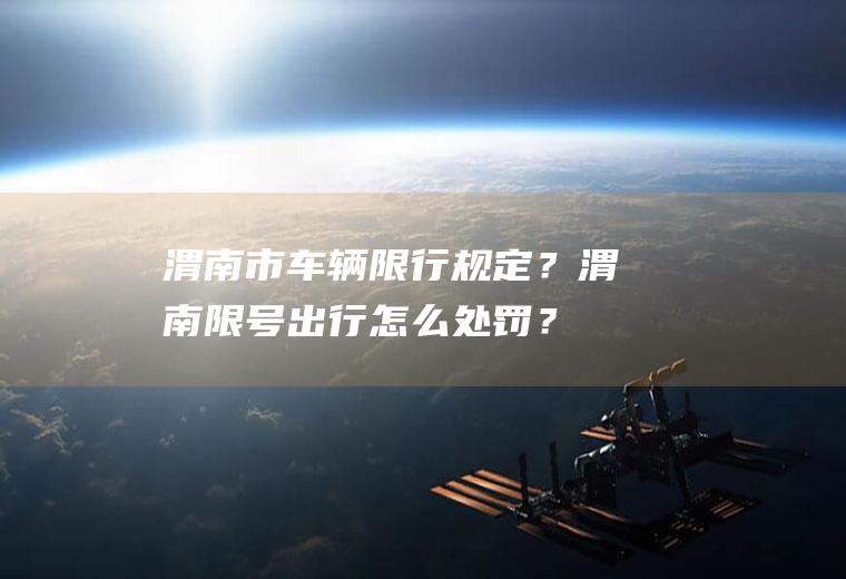 渭南市车辆限行规定？渭南限号出行怎么处罚？