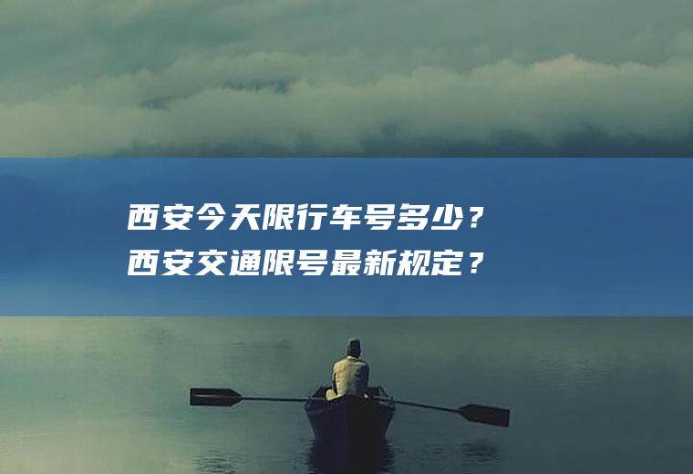 西安今天限行车号多少？西安交通限号最新规定？