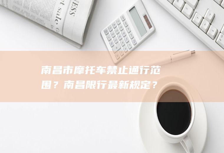 南昌市摩托车禁止通行范围？南昌限行最新规定？