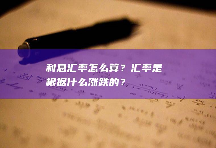 利息汇率怎么算？汇率是根据什么涨跌的？
