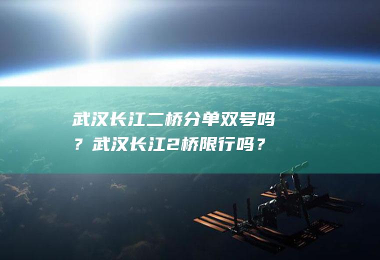 武汉长江二桥分单双号吗？武汉长江2桥限行吗？