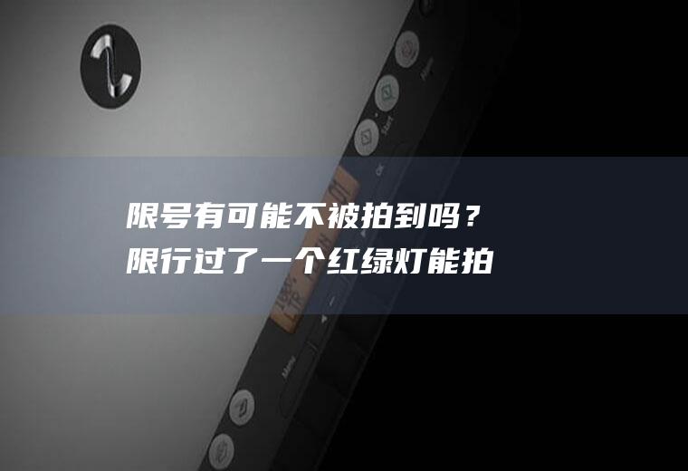 限号有可能不被拍到吗？限行过了一个红绿灯能拍到吗？