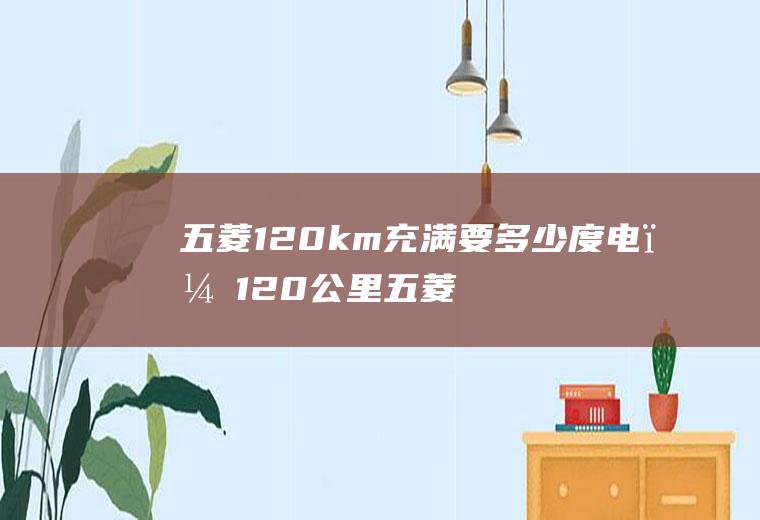 五菱120km充满要多少度电？120公里五菱宏光mini几度电充满？