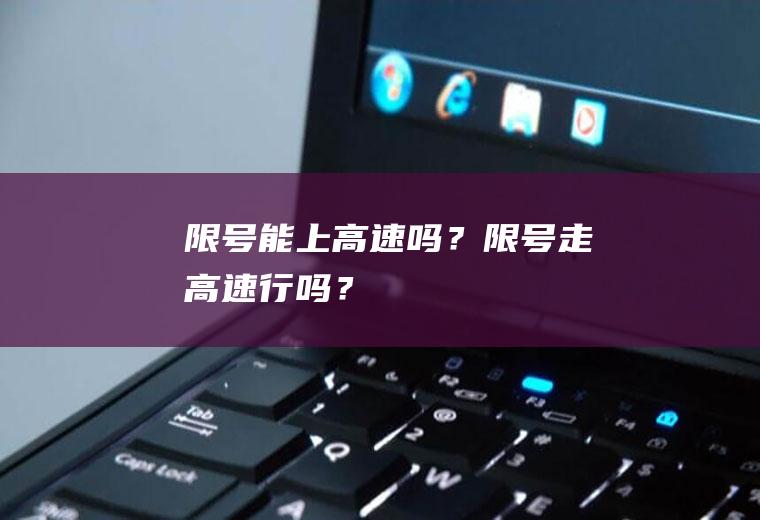 限号能上高速吗？限号走高速行吗？