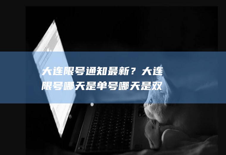 大连限号通知最新？大连限号哪天是单号哪天是双号？