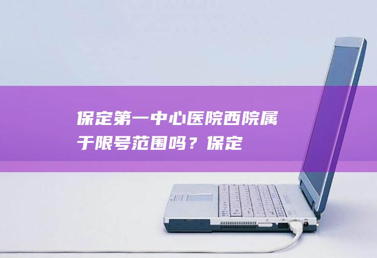 保定第一中心西院属于限号范围吗?保定