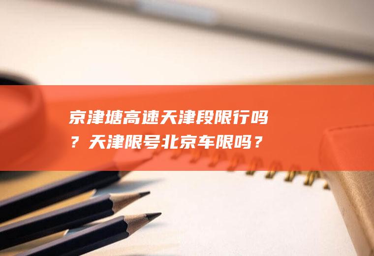 京津塘高速天津段限行吗？天津限号北京车限吗？