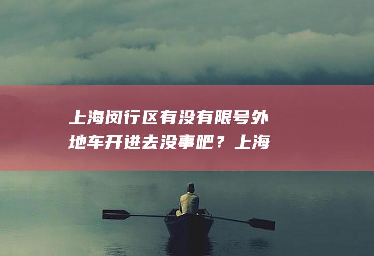 上海闵行区有没有限号外地车开进去没事吧？上海市闵行区中春路7229号这个地方沪C能进去吗？