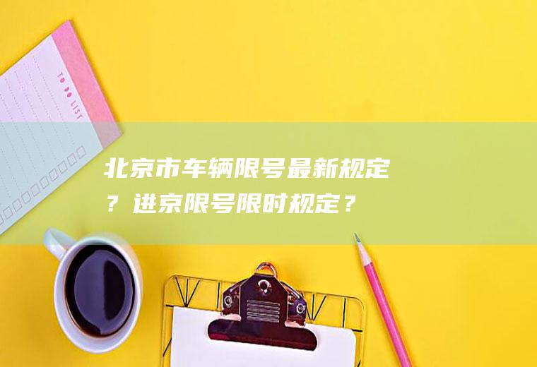 北京市最新规定?进京限时规定?