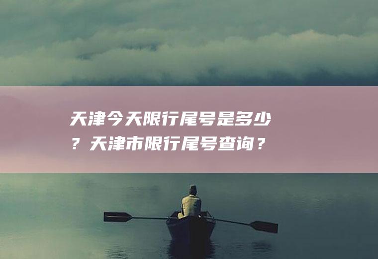 天津今天限行尾号是多少？天津市限行尾号查询？