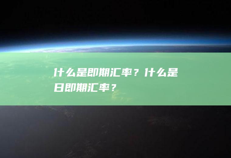 什么是即期汇率？什么是日即期汇率？