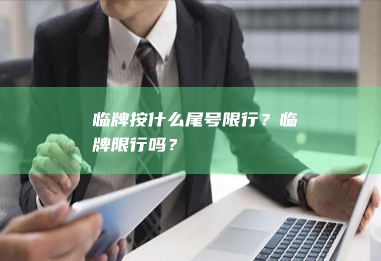 临牌按什么尾号限行？临牌限行吗？