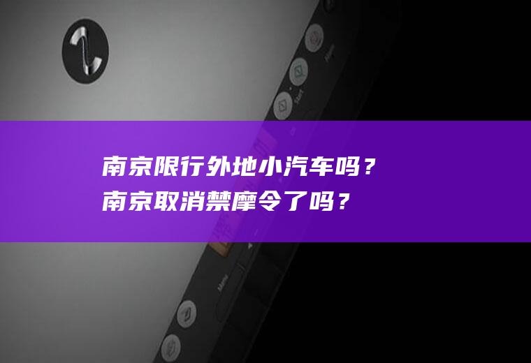 南京限行外地小汽车吗？南京取消禁摩令了吗？
