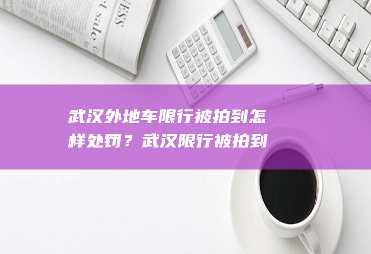 武汉外地车限行被拍到怎样处罚？武汉限行被拍到怎样处罚？