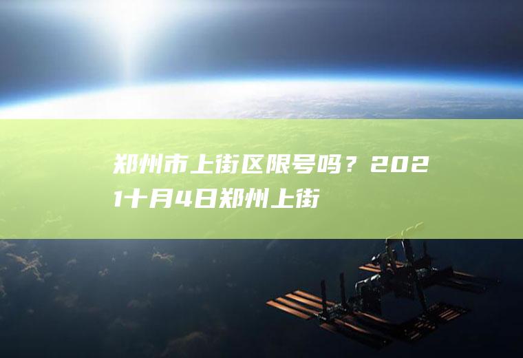 郑州市上街区限号吗？2021十月4日郑州上街限号吗？