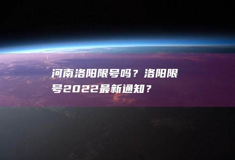 河南洛阳限号吗？洛阳限号2022最新通知？