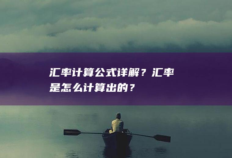 汇率计算公式详解？汇率是怎么计算出的？