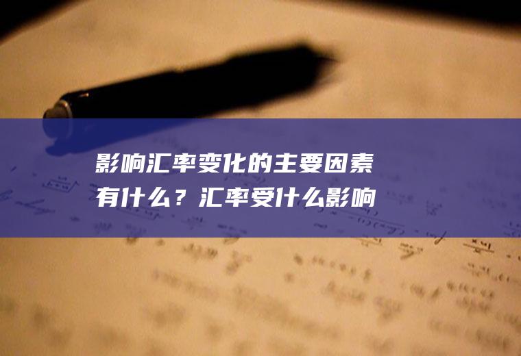 影响汇率变化的主要因素有什么？汇率受什么影响