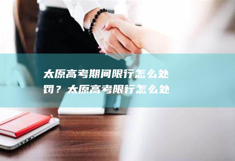 太原高考期间限行怎么处罚？太原高考限行怎么处罚？