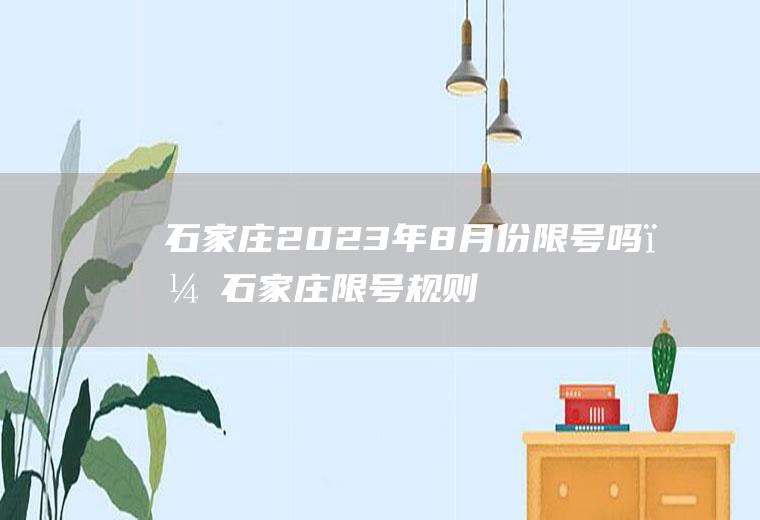石家庄2023年8月份限号吗？石家庄限号规则