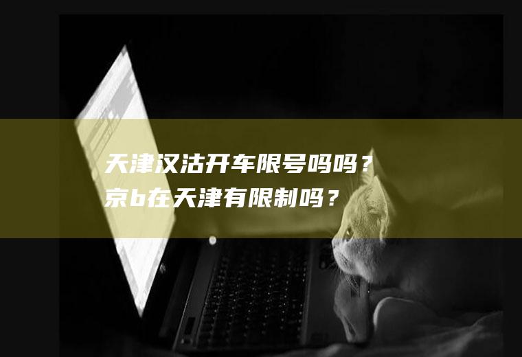 天津汉沽开车限号吗吗？京b在天津有限制吗？