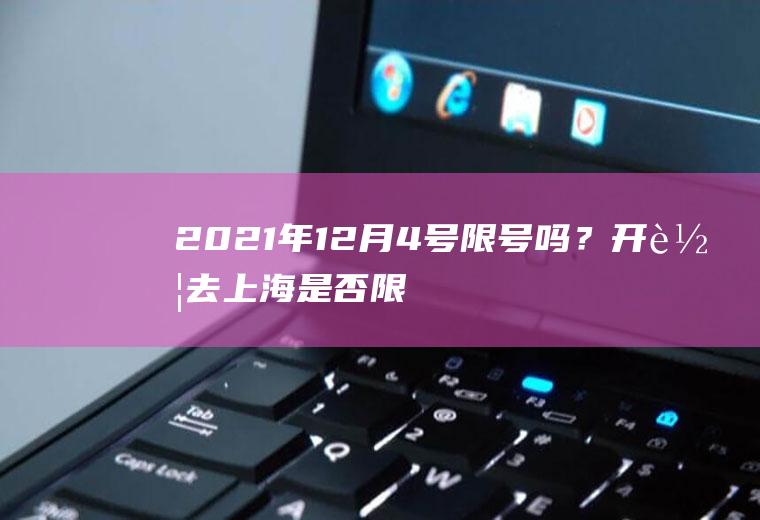 2021年12月4号限号吗？开车去上海是否限号？