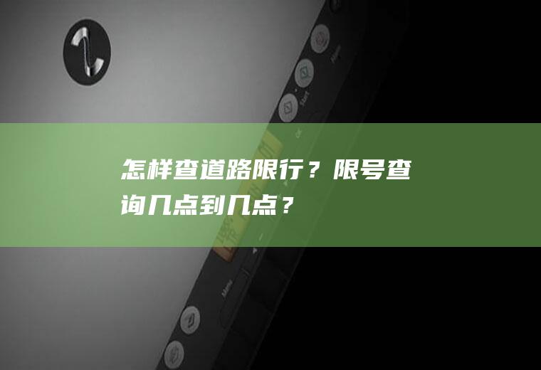 怎样查道路限行？限号查询几点到几点？
