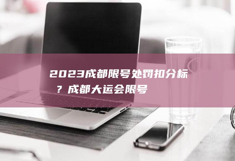 2023成都限号处罚扣分标准？成都大运会限号处罚扣分标准？