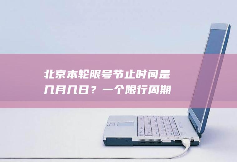 北京本轮限号节止时间是几月几日？一个限行周期只能罚一次吗？
